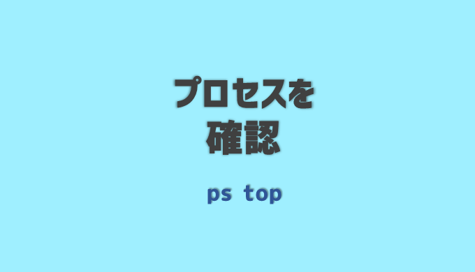 プロセスを確認するコマンド Ps Log