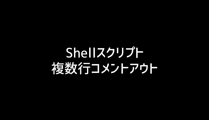 シェルスクリプトで複数行コメントアウトする方法 ヌルコマンド活用 Log