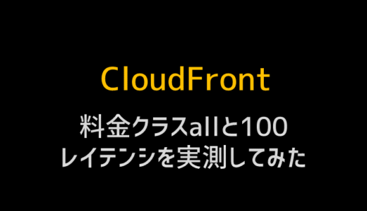 CloudFrontでエッジロケーションを北米のみ(料金クラス 100)に設定したらどのくらい遅くなるか計測してみた