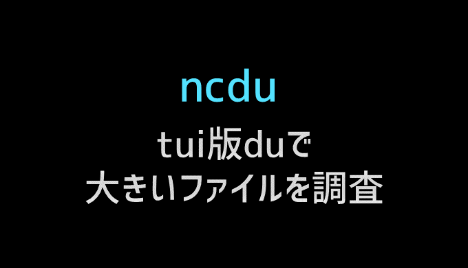 ncduで大容量ファイルを調査する