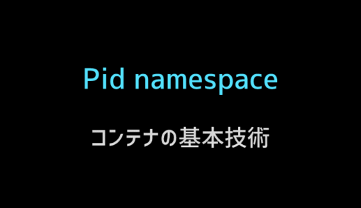 コンテナの基盤技術であるカーネルのpid namespaceについて知る